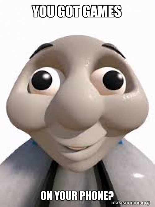 You got games on your phone? Meme Generator