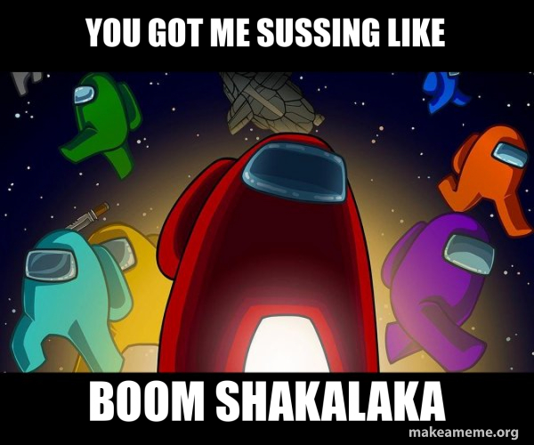 You Got Me Jumping Like Boom Shakalaka Meme you got me sussing like boom shakalaka - Among Us Meme Generator