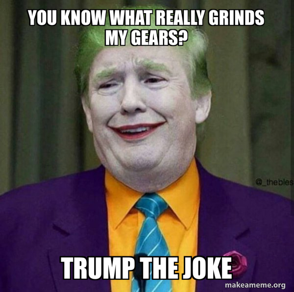 You know what really grinds my gears? TRUMP THE JOKE Donald Trump