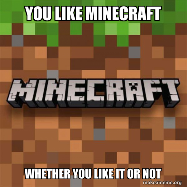 You like minecraft Whether you like it or not - Minecraft Meme Generator