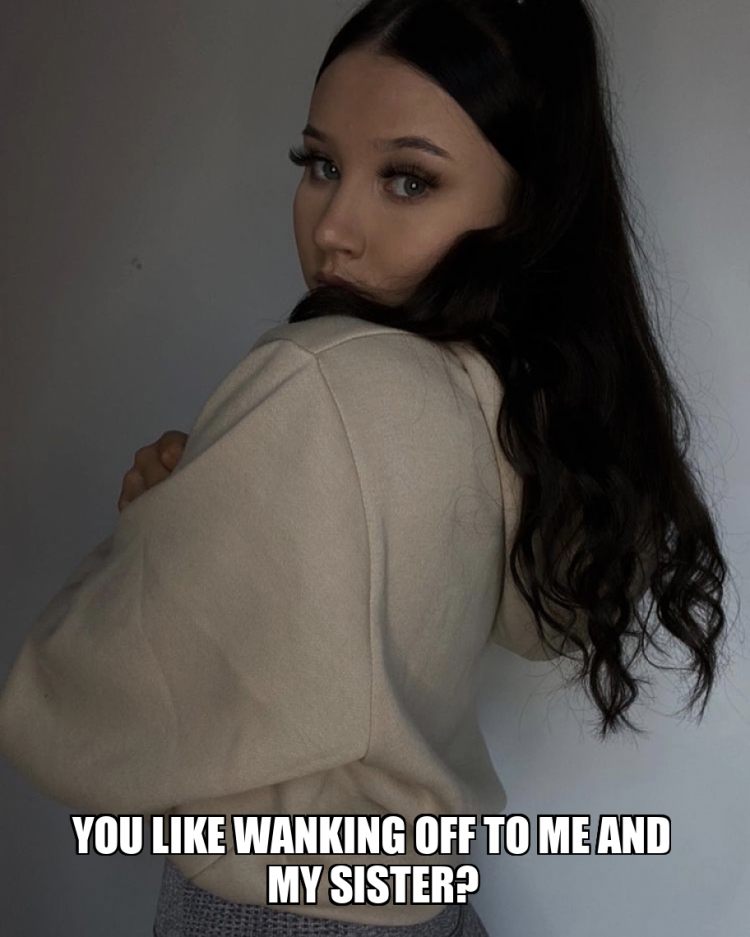 You Like Wanking Off To Me And My SIster Meme Generator you-like-wanking-off-to-me-and-my-sister-meme-generator