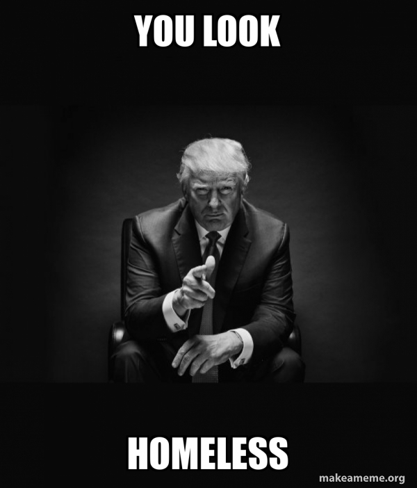 you look homeless Trump Sitting In Chair I Am In Their Way Make a
