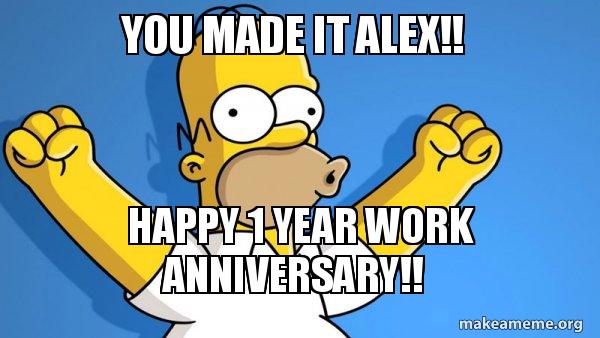 22 Years Work Anniversary You Made It Alex!! Happy 1 Year Work Anniversary!! - Happy Homer | Make A  Meme