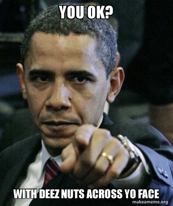 You Ok With Deez Nuts Across Yo Face Angry Obama Make A Meme