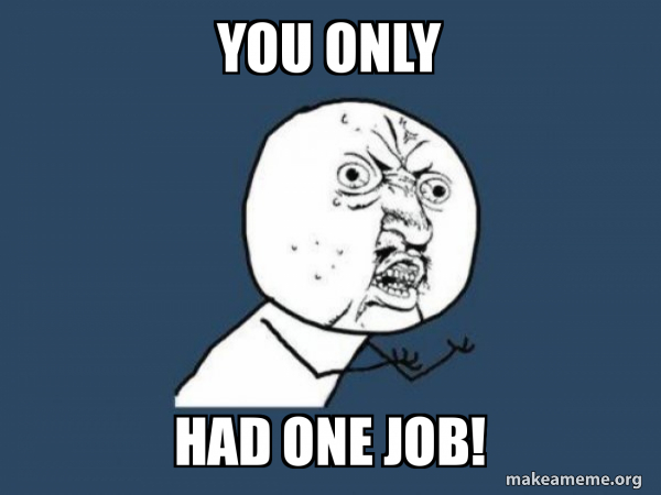 You only Had one job! - Y U No Meme Generator