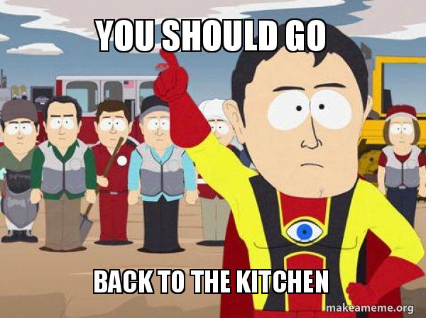 You Should Go Back To The Kitchen Captain Hindsight Make A Meme You Should Go Back To The Kitchen Captain Hindsight Make A Meme