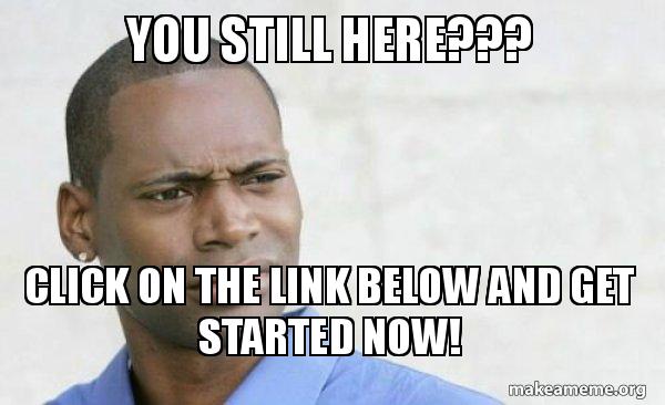 You Still Here Click On The Link Below And Get Started Now Confused Black Man Make A Meme
