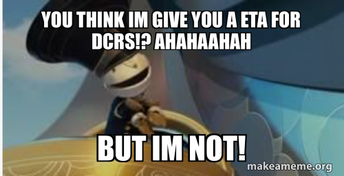 you think im give you a ETA for DCRs!? ahahaahah but im not! Meme Generator