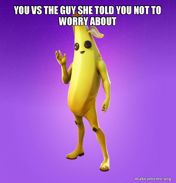 You VS the guy she told you not to worry about Peely Meme Generator
