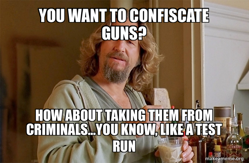 you want to confiscate guns? how about taking them from criminals...you ...