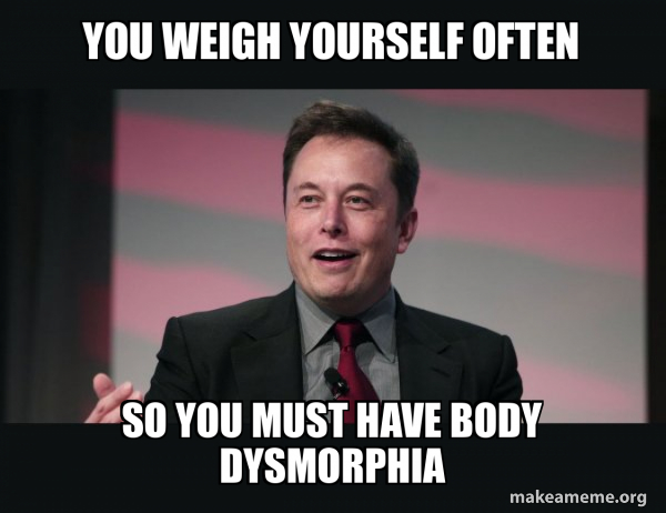 Body Less Meme You weigh yourself often So you must have body dysmorphia - Elon Musk ...