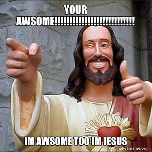 YOUR AWSOME!!!!!!!!!!!!!!!!!!!!!!!!!!! IM AWSOME TOO IM JESUS - Cool ...
