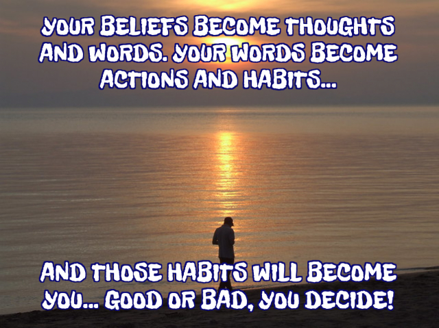 your beliefs become thoughts and words. your words become actions and ...