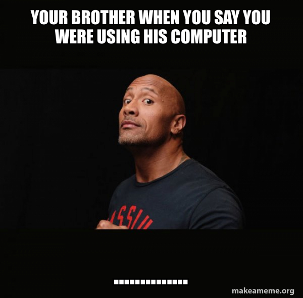 your brother when you say you were using his computer ...