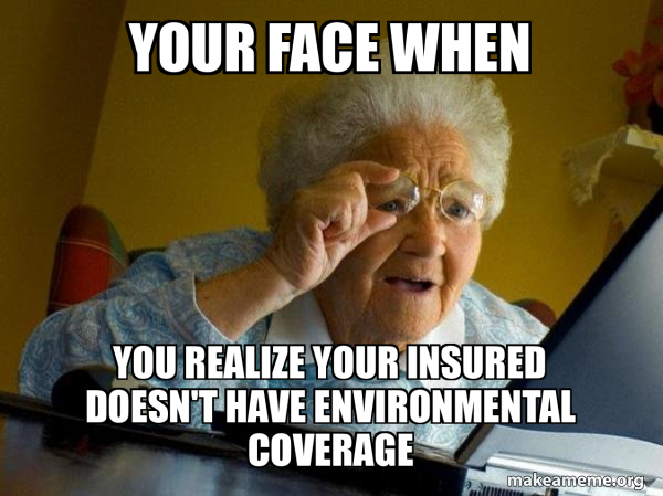 Your Face When You Realize Your Insured Doesn't Have Environmental ...