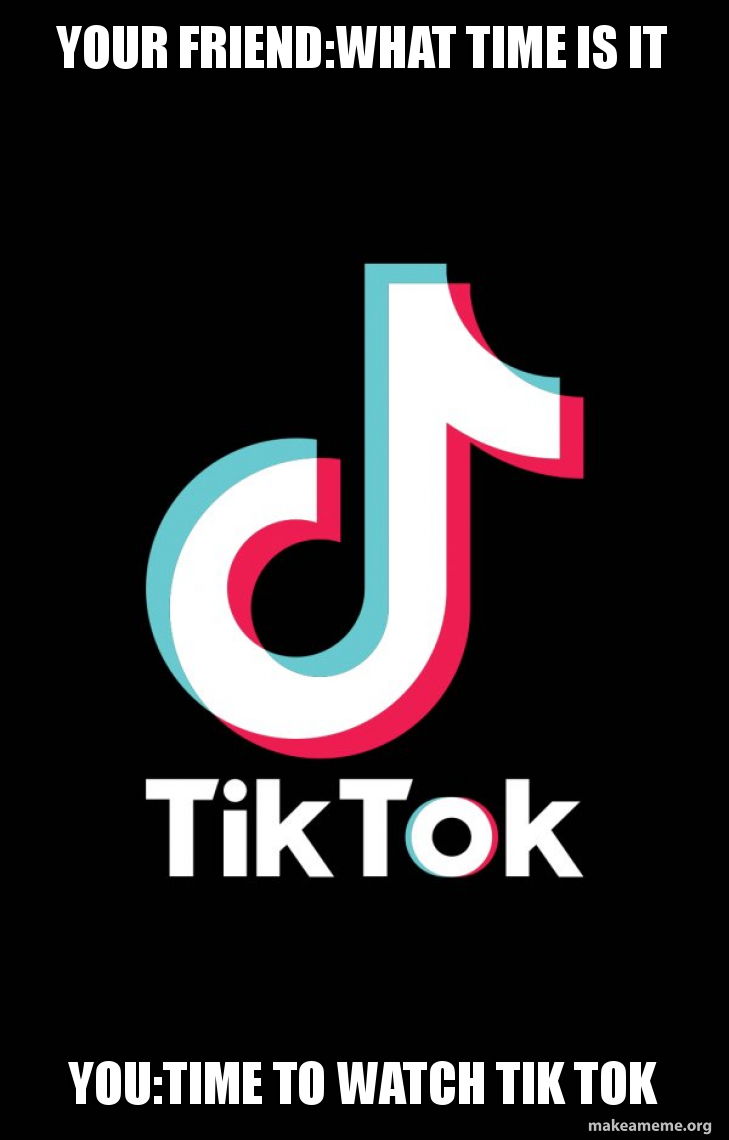 Your friendwhat time is it youtime to watch tik tok TikTok Meme
