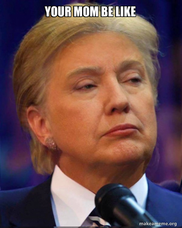 Your mom be like - Trillary Meme Generator