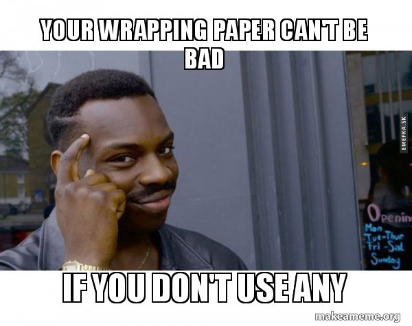Wrapping Rapping Meme Your wrapping paper can't be bad If you don't use any - Roll Safe Black ...