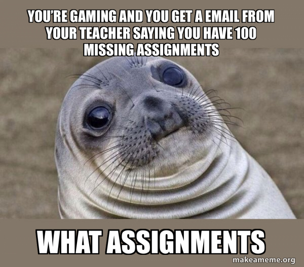 You’re gaming and you get a email from your teacher saying you have 100