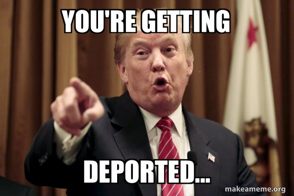 Ur Getting Deported You're getting deported... - Donald Trump Says Meme Generator