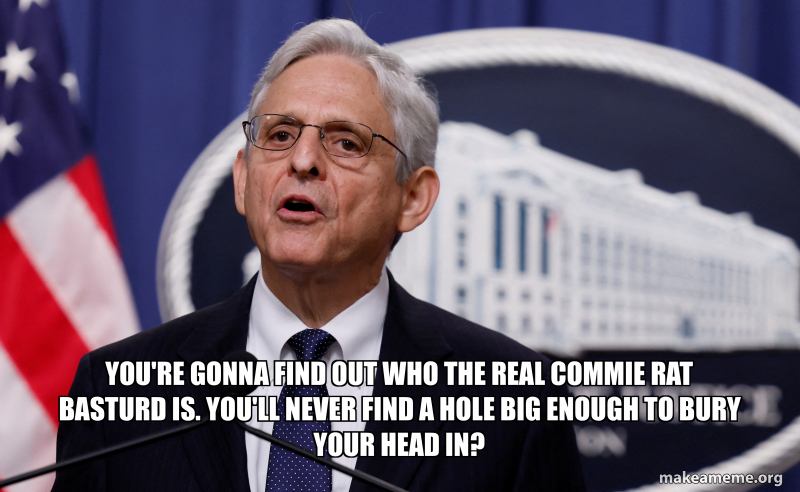 you're gonna find out who the real commie rat basturd is. you'll never ...