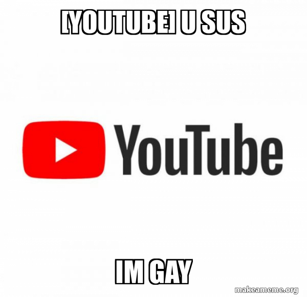 [youtube] u sus im gay - YouTube Meme Generator