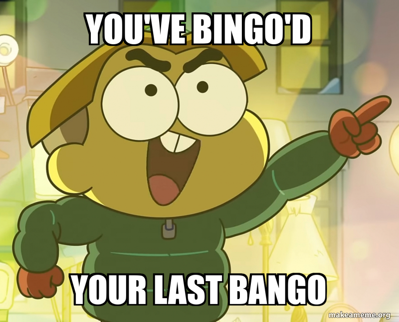 You've Bingo'd your last bango Meme Generator