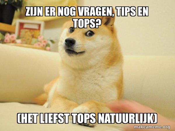 Zijn er nog vragen, tips en tops? (Het liefst tops natuurlijk) - Doge